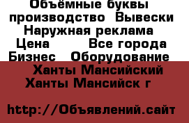 Объёмные буквы, производство, Вывески. Наружная реклама › Цена ­ 75 - Все города Бизнес » Оборудование   . Ханты-Мансийский,Ханты-Мансийск г.